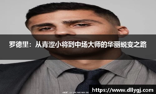 罗德里：从青涩小将到中场大师的华丽蜕变之路