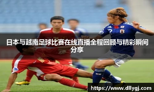 日本与越南足球比赛在线直播全程回顾与精彩瞬间分享