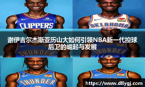 谢伊吉尔杰斯亚历山大如何引领NBA新一代控球后卫的崛起与发展