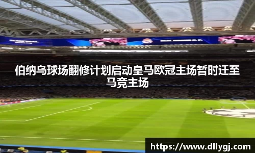 伯纳乌球场翻修计划启动皇马欧冠主场暂时迁至马竞主场